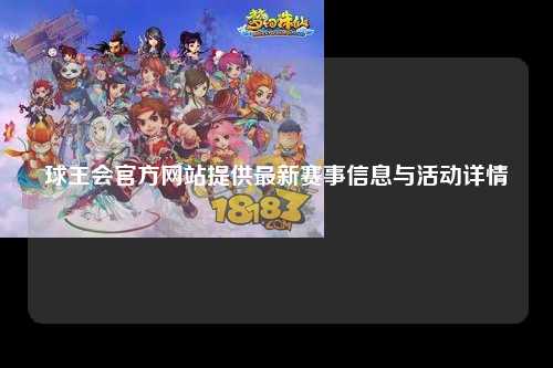 球王会官方网站提供最新赛事信息与活动详情