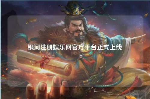 银河注册娱乐网官方平台正式上线