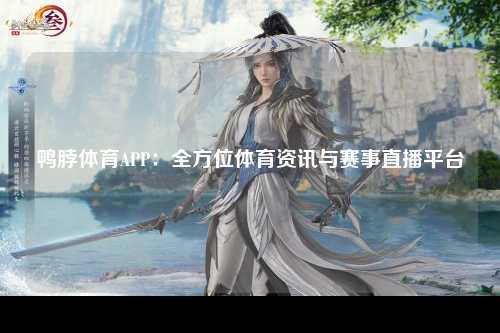 鸭脖体育APP：全方位体育资讯与赛事直播平台