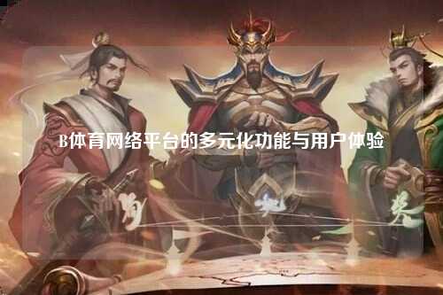 B体育网络平台的多元化功能与用户体验