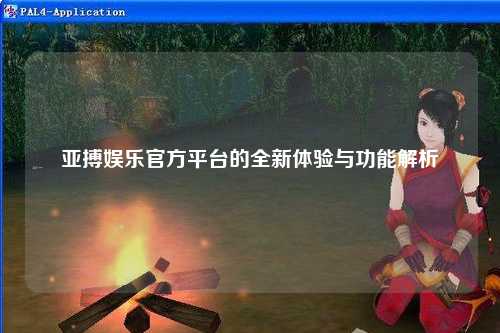 亚搏娱乐官方平台的全新体验与功能解析