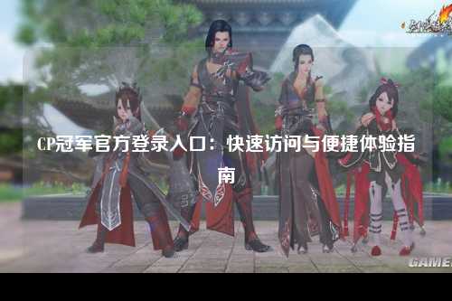 CP冠军官方登录入口：快速访问与便捷体验指南