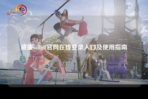 威廉williill官网在线登录入口及使用指南