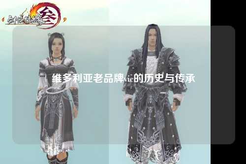 维多利亚老品牌vic的历史与传承