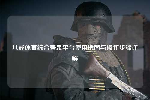 八戒体育综合登录平台使用指南与操作步骤详解