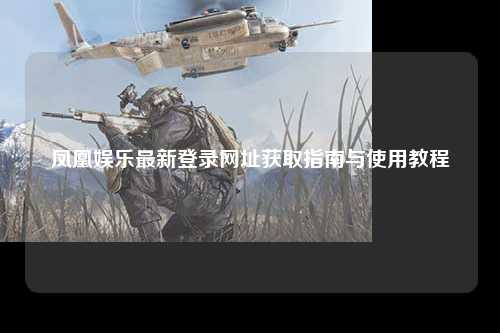 凤凰娱乐最新登录网址获取指南与使用教程