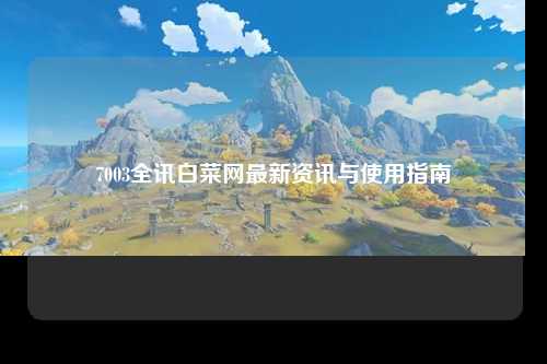 7003全讯白菜网最新资讯与使用指南