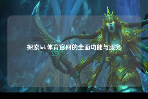探索bck体育官网的全面功能与服务