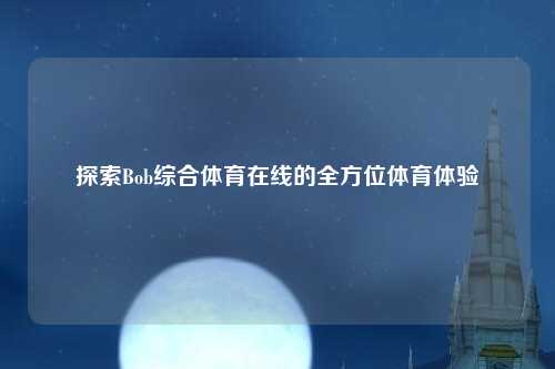 探索Bob综合体育在线的全方位体育体验