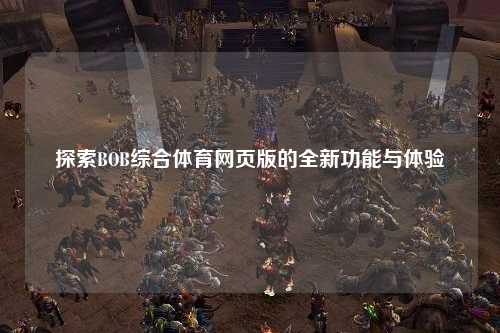 探索BOB综合体育网页版的全新功能与体验