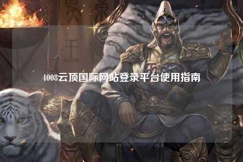 4008云顶国际网站登录平台使用指南