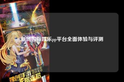 新博国际娱乐pp平台全面体验与评测