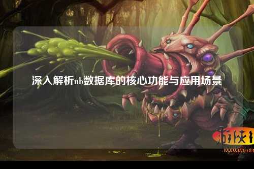 深入解析nb数据库的核心功能与应用场景
