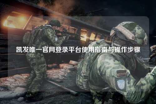 凯发唯一官网登录平台使用指南与操作步骤