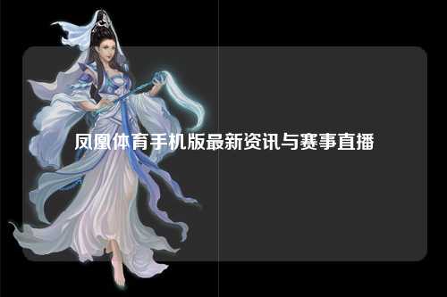 凤凰体育手机版最新资讯与赛事直播