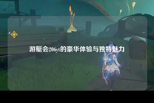游艇会206yt的豪华体验与独特魅力