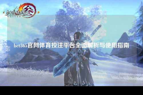bet365官网体育投注平台全面解析与使用指南
