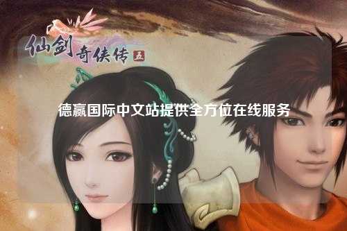 德赢国际中文站提供全方位在线服务