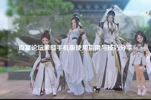 百富论坛策略手机版使用指南与技巧分享