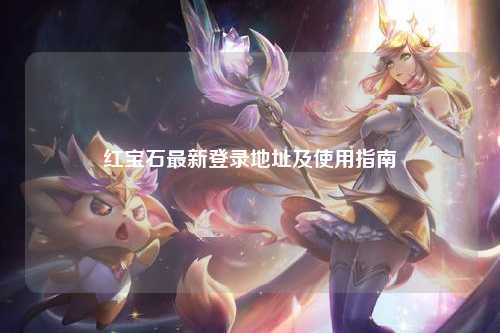 红宝石最新登录地址及使用指南