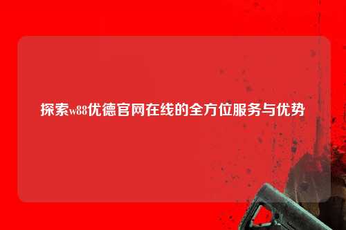 探索w88优德官网在线的全方位服务与优势