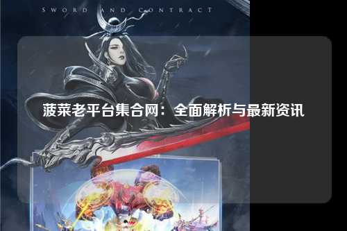 菠菜老平台集合网：全面解析与最新资讯