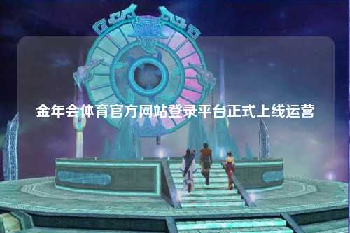金年会体育官方网站登录平台正式上线运营