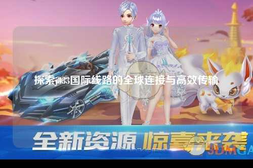探索j333国际线路的全球连接与高效传输
