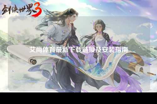 艾尚体育最新下载链接及安装指南