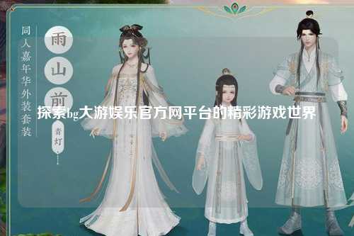 探索bg大游娱乐官方网平台的精彩游戏世界