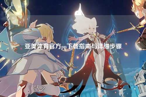 亚美体育官方pp下载指南与详细步骤