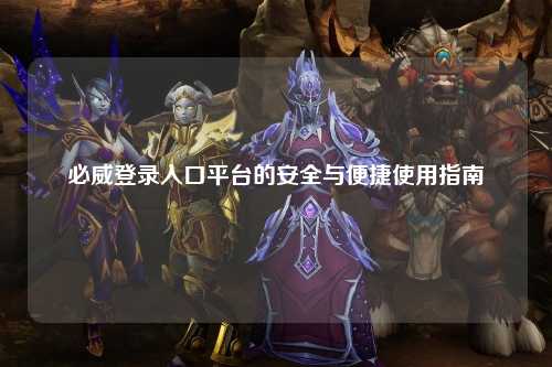 必威登录入口平台的安全与便捷使用指南
