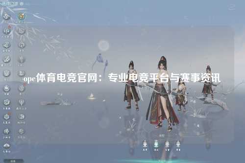 ope体育电竞官网：专业电竞平台与赛事资讯