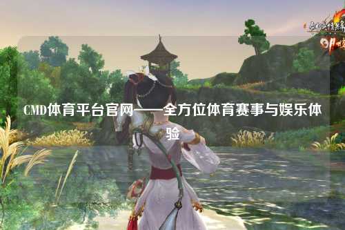 CMD体育平台官网——全方位体育赛事与娱乐体验