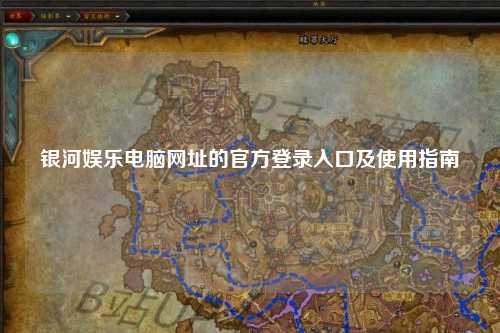 银河娱乐电脑网址的官方登录入口及使用指南