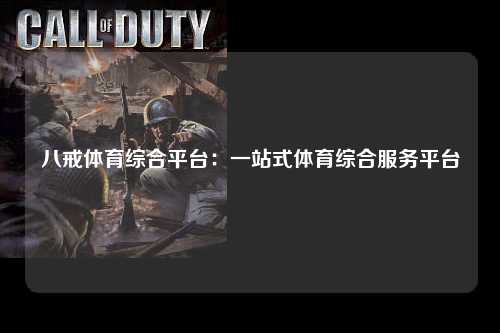 八戒体育综合平台：一站式体育综合服务平台