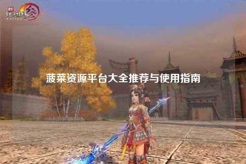 菠菜资源平台大全推荐与使用指南