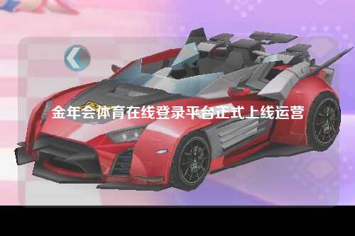 金年会体育在线登录平台正式上线运营