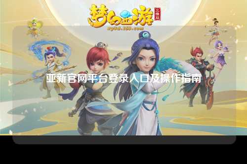 亚新官网平台登录入口及操作指南