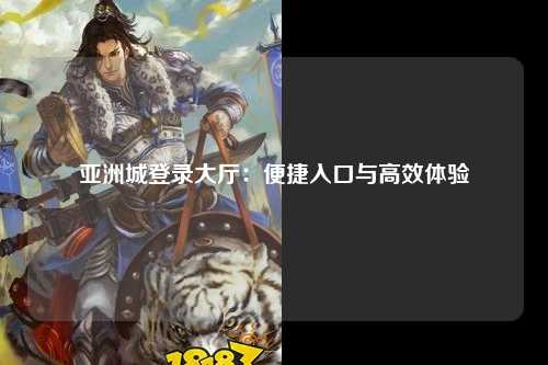 亚洲城登录大厅：便捷入口与高效体验