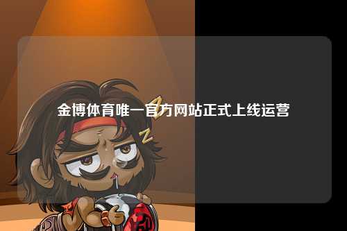 金博体育唯一官方网站正式上线运营