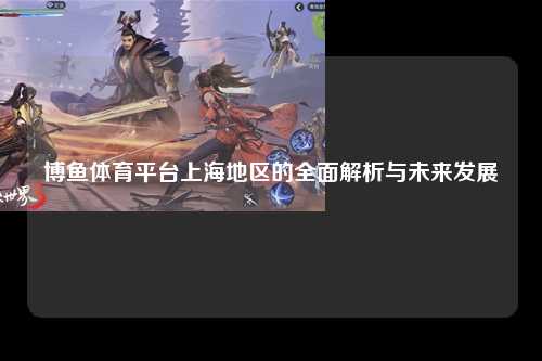 博鱼体育平台上海地区的全面解析与未来发展