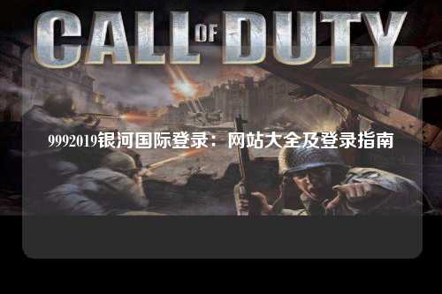 9992019银河国际登录：网站大全及登录指南