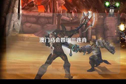 澳门马会四组三连肖