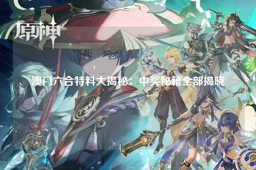 澳门六合特料大揭秘：中奖秘籍全部揭晓