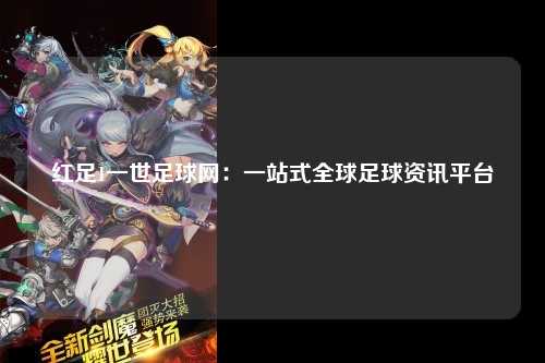 红足1一世足球网：一站式全球足球资讯平台
