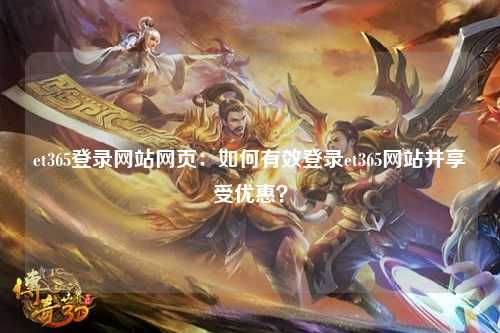 et365登录网站网页：如何有效登录et365网站并享受优惠？
