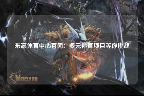 东赢体育中心官网：多元体育项目等你挑战