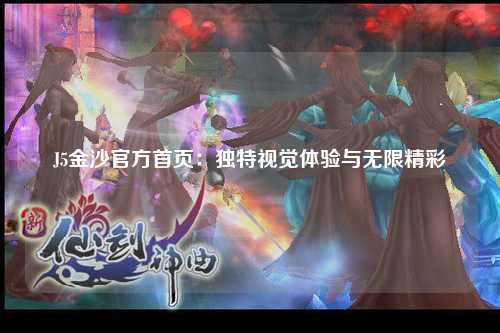 J5金沙官方首页：独特视觉体验与无限精彩