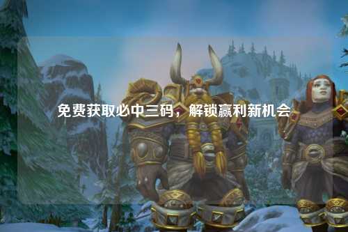 免费获取必中三码，解锁赢利新机会